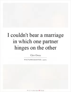 I couldn't bear a marriage in which one partner hinges on the other Picture Quote #1