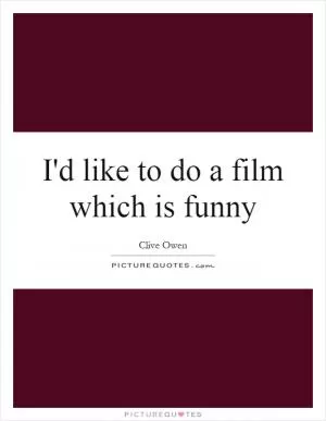 I'd like to do a film which is funny Picture Quote #1