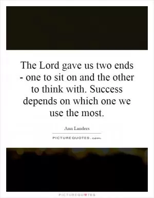The Lord gave us two ends - one to sit on and the other to think with. Success depends on which one we use the most Picture Quote #1