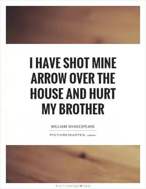 I have shot mine arrow over the house and hurt my brother Picture Quote #1