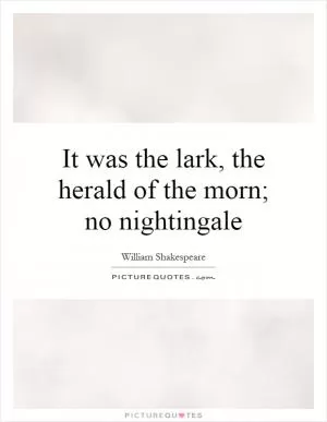 It was the lark, the herald of the morn; no nightingale Picture Quote #1