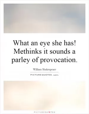 What an eye she has! Methinks it sounds a parley of provocation Picture Quote #1