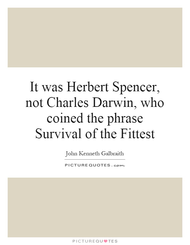 It was Herbert Spencer, not Charles Darwin, who coined the phrase Survival of the Fittest Picture Quote #1