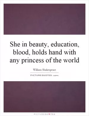 She in beauty, education, blood, holds hand with any princess of the world Picture Quote #1