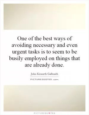 One of the best ways of avoiding necessary and even urgent tasks is to seem to be busily employed on things that are already done Picture Quote #1