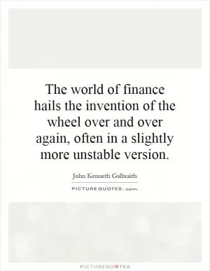 The world of finance hails the invention of the wheel over and over again, often in a slightly more unstable version Picture Quote #1