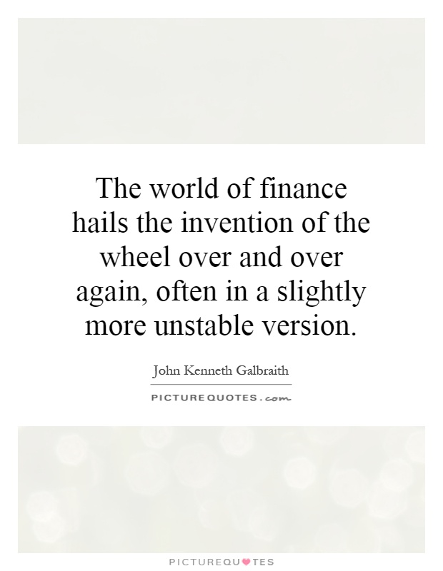 The world of finance hails the invention of the wheel over and over again, often in a slightly more unstable version Picture Quote #1