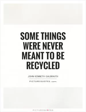 Some things were never meant to be recycled Picture Quote #1