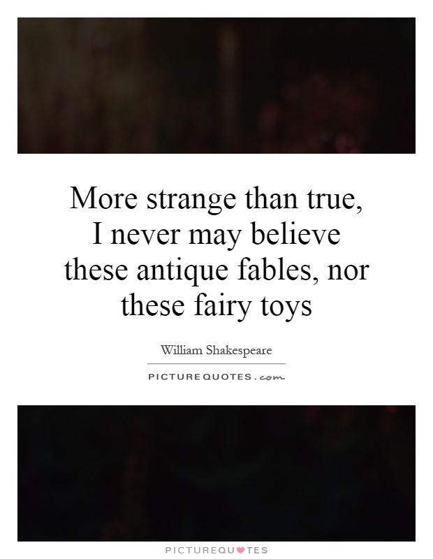 More strange than true, I never may believe these antique fables, nor these fairy toys Picture Quote #1