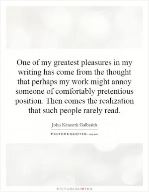 One of my greatest pleasures in my writing has come from the thought that perhaps my work might annoy someone of comfortably pretentious position. Then comes the realization that such people rarely read Picture Quote #1