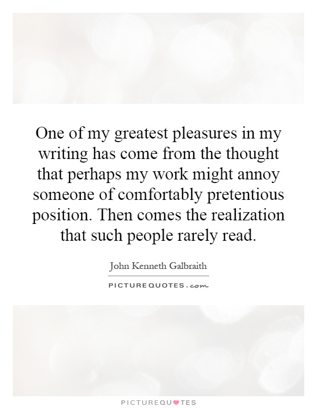 One of my greatest pleasures in my writing has come from the thought that perhaps my work might annoy someone of comfortably pretentious position. Then comes the realization that such people rarely read Picture Quote #1