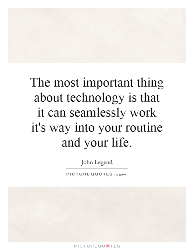 The most important thing about technology is that it can seamlessly work it's way into your routine and your life Picture Quote #1