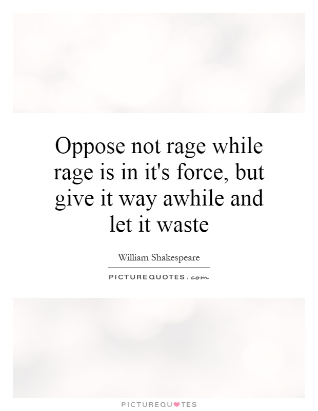Oppose not rage while rage is in it's force, but give it way awhile and let it waste Picture Quote #1