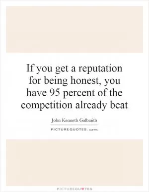 If you get a reputation for being honest, you have 95 percent of the competition already beat Picture Quote #1