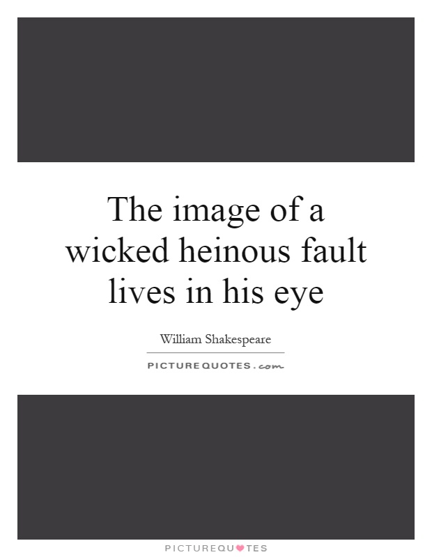The image of a wicked heinous fault lives in his eye Picture Quote #1