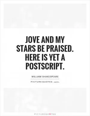 Jove and my stars be praised. Here is yet a postscript Picture Quote #1
