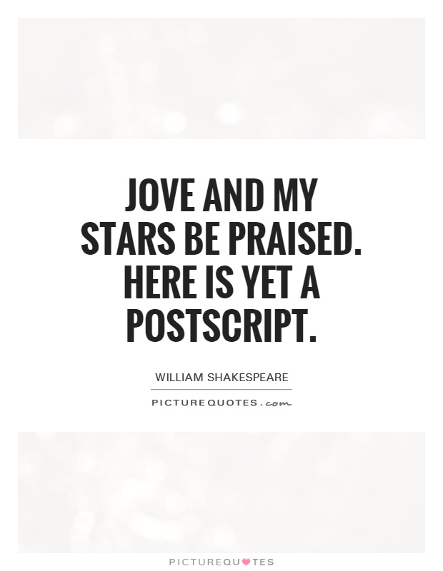 Jove and my stars be praised. Here is yet a postscript Picture Quote #1
