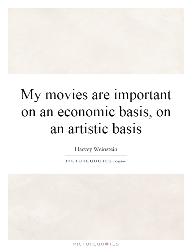 My movies are important on an economic basis, on an artistic basis Picture Quote #1