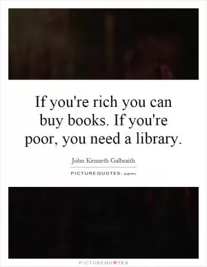 If you're rich you can buy books. If you're poor, you need a library Picture Quote #1
