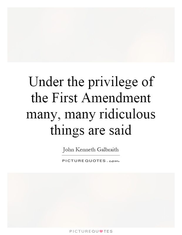 Under the privilege of the First Amendment many, many ridiculous things are said Picture Quote #1