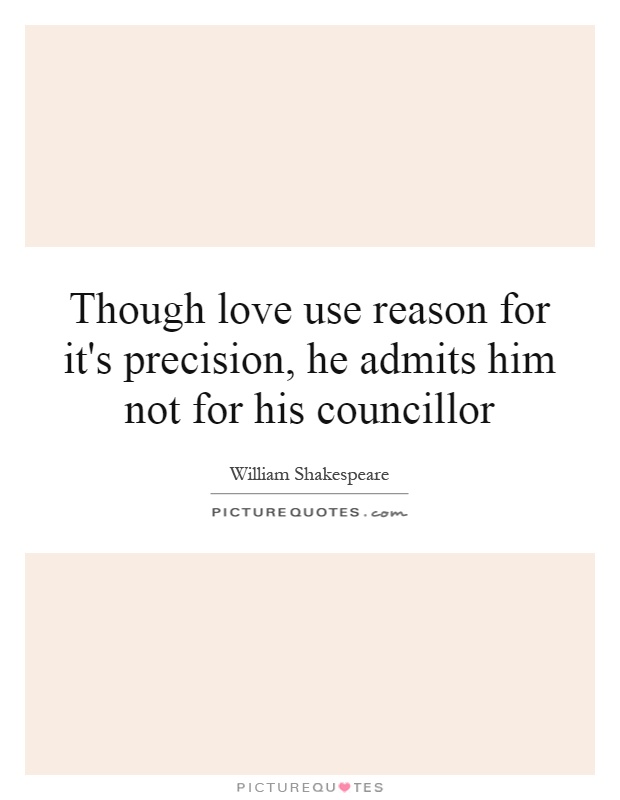 Though love use reason for it's precision, he admits him not for his councillor Picture Quote #1