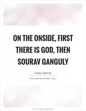 On the onside, first there is God, then Sourav Ganguly Picture Quote #1