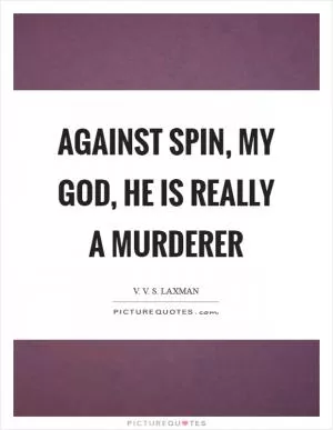 Against spin, my God, he is really a murderer Picture Quote #1