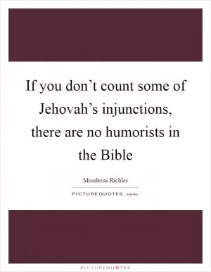 If you don’t count some of Jehovah’s injunctions, there are no humorists in the Bible Picture Quote #1