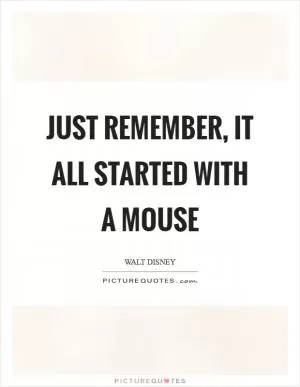 Just remember, it all started with a mouse Picture Quote #1