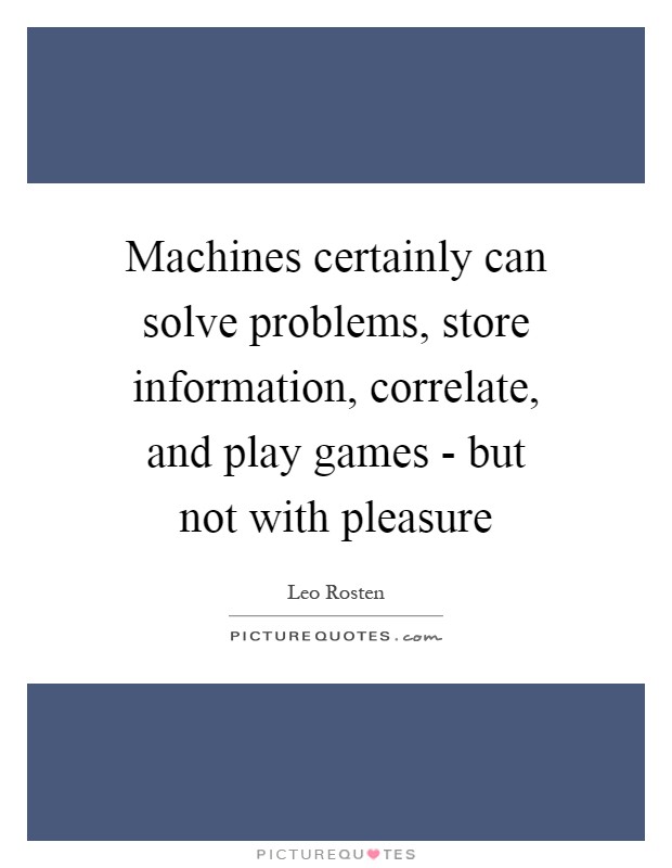 Machines certainly can solve problems, store information, correlate, and play games - but not with pleasure Picture Quote #1
