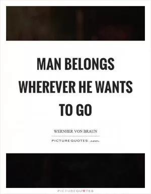 Man belongs wherever he wants to go Picture Quote #1