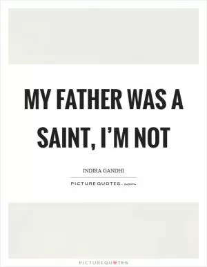 My father was a saint, I’m not Picture Quote #1
