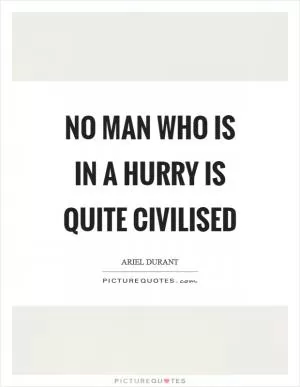 No man who is in a hurry is quite civilised Picture Quote #1