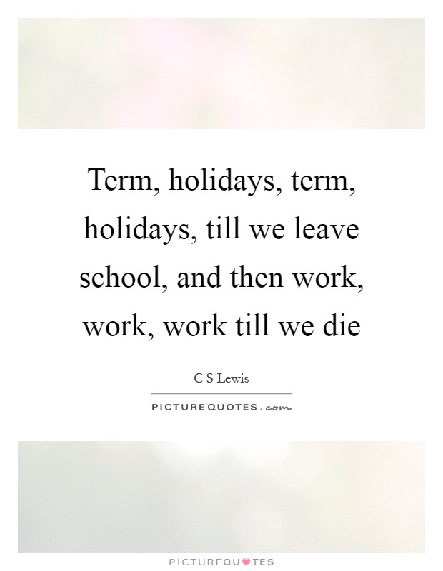 Term, holidays, term, holidays, till we leave school, and then work, work, work till we die Picture Quote #1