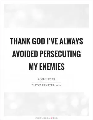 Thank God I’ve always avoided persecuting my enemies Picture Quote #1