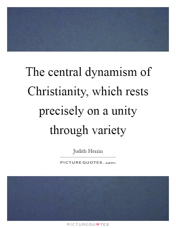 The central dynamism of Christianity, which rests precisely on a unity through variety Picture Quote #1