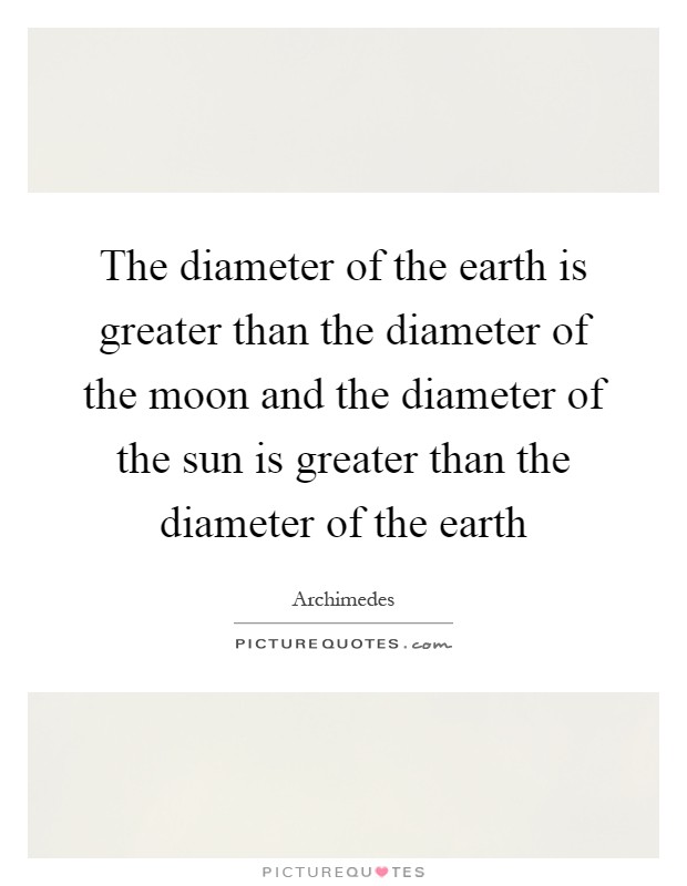 The diameter of the earth is greater than the diameter of the moon and the diameter of the sun is greater than the diameter of the earth Picture Quote #1