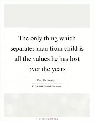 The only thing which separates man from child is all the values he has lost over the years Picture Quote #1