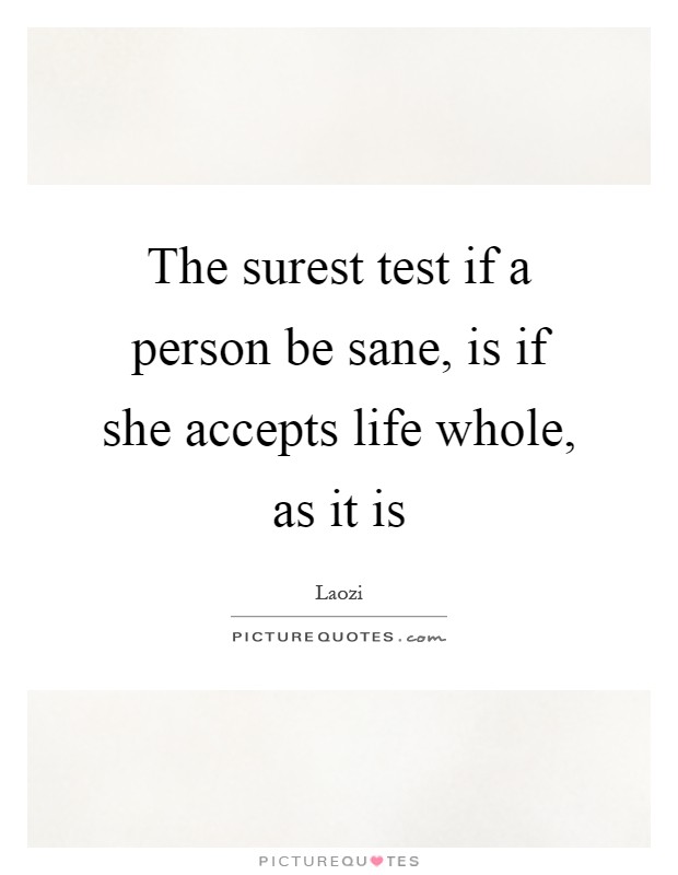 The surest test if a person be sane, is if she accepts life whole, as it is Picture Quote #1