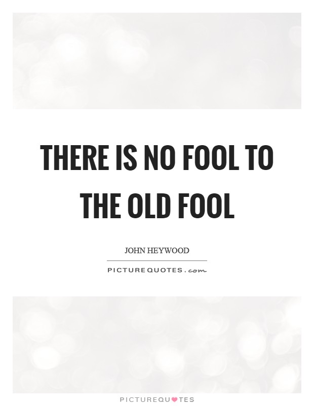 There is no fool to the old fool Picture Quote #1