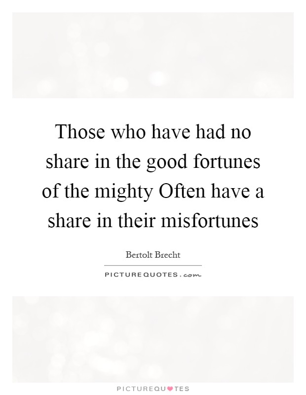 Those who have had no share in the good fortunes of the mighty Often have a share in their misfortunes Picture Quote #1