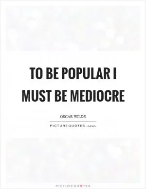 To be popular I must be mediocre Picture Quote #1