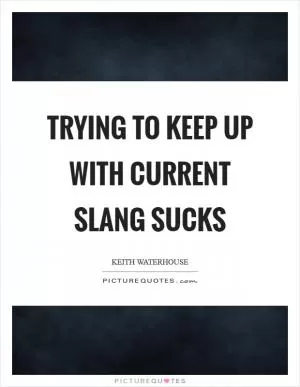 Trying to keep up with current slang sucks Picture Quote #1