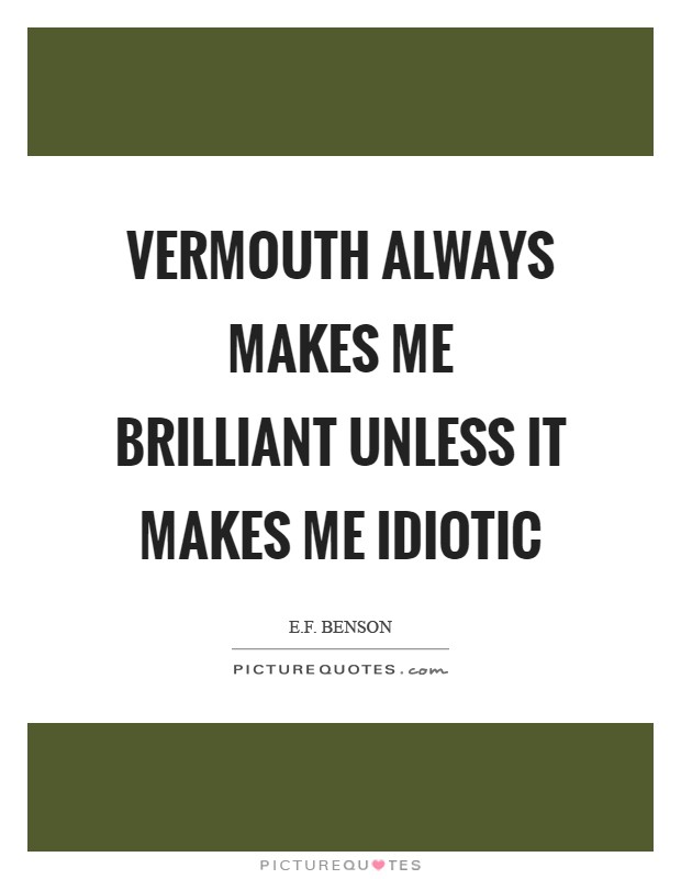 Vermouth always makes me brilliant unless it makes me idiotic Picture Quote #1
