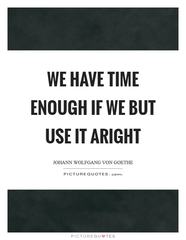 We have time enough if we but use it aright Picture Quote #1