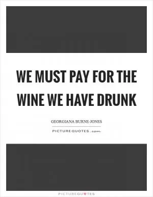 We must pay for the wine we have drunk Picture Quote #1