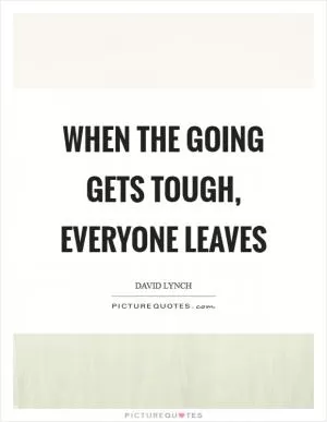 When the going gets tough, everyone leaves Picture Quote #1