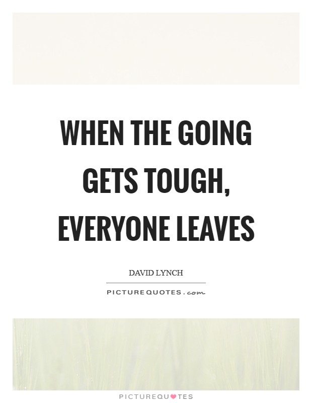 When the going gets tough, everyone leaves Picture Quote #1