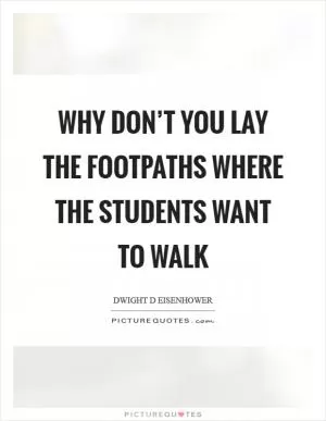 Why don’t you lay the footpaths where the students want to walk Picture Quote #1