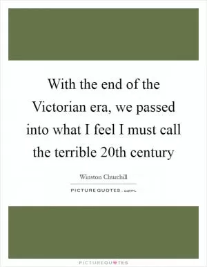 With the end of the Victorian era, we passed into what I feel I must call the terrible 20th century Picture Quote #1